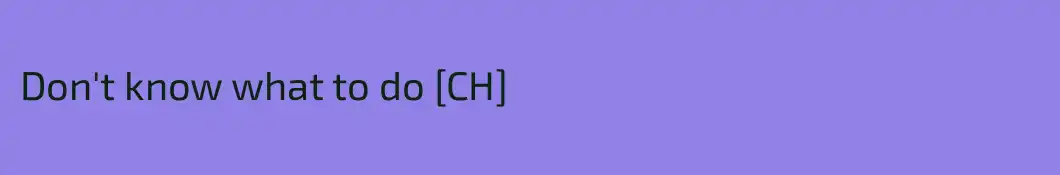 Don't know what to do [CH]